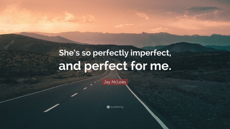 Jay McLean Quote: “She’s so perfectly imperfect, and perfect for me.”