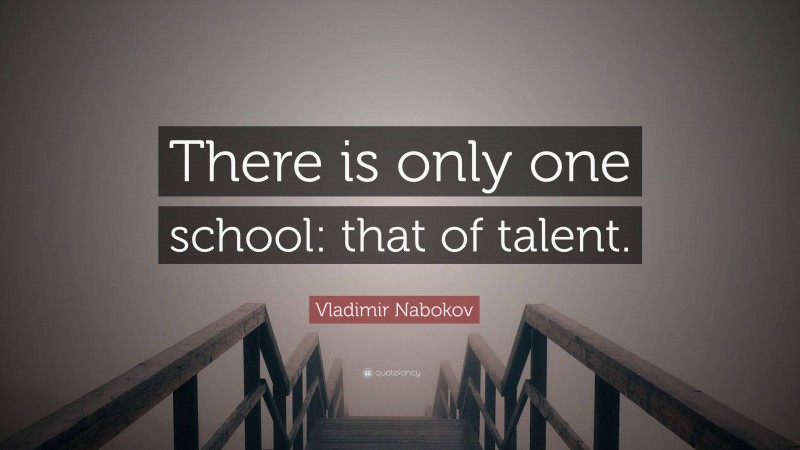 Vladimir Nabokov Quote: “There is only one school: that of talent.”