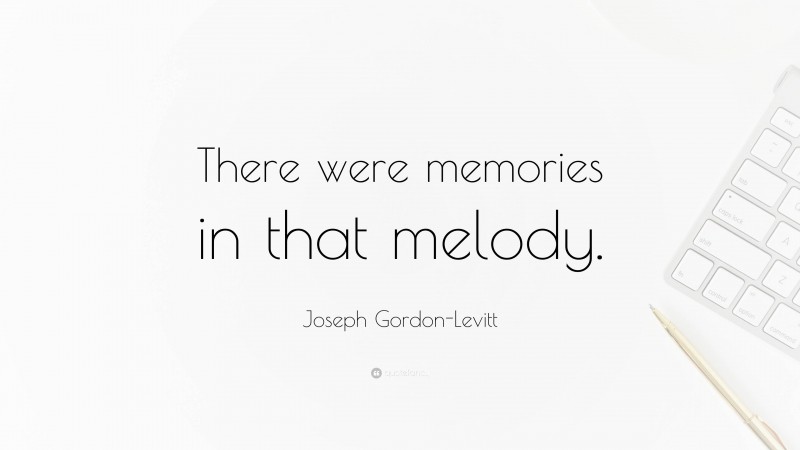 Joseph Gordon-Levitt Quote: “There were memories in that melody.”