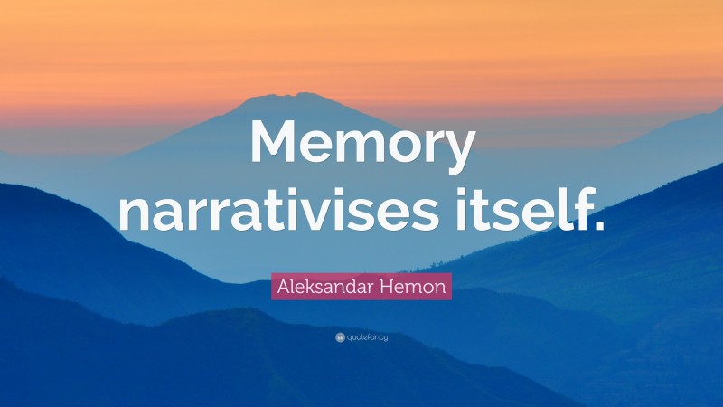 Aleksandar Hemon Quote: “Memory narrativises itself.”