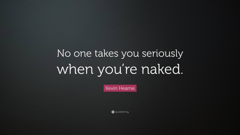 Kevin Hearne Quote: “No one takes you seriously when you’re naked.”