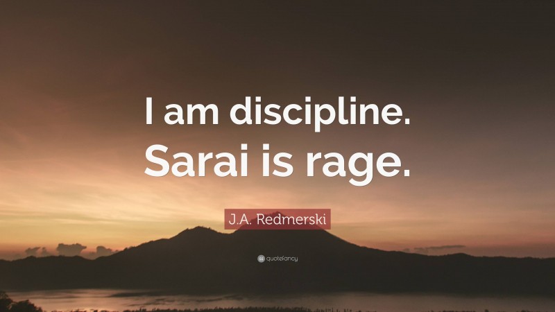 J.A. Redmerski Quote: “I am discipline. Sarai is rage.”