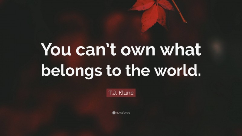T.J. Klune Quote: “You can’t own what belongs to the world.”