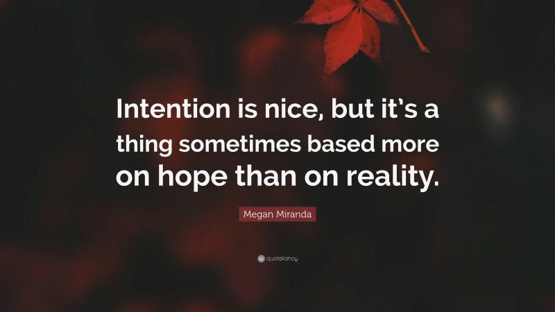 Megan Miranda Quote: “Intention is nice, but it’s a thing sometimes based more on hope than on reality.”