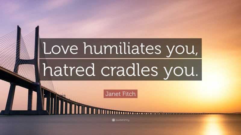 Janet Fitch Quote: “Love humiliates you, hatred cradles you.”