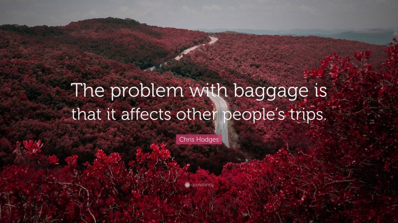 Chris Hodges Quote: “The problem with baggage is that it affects other people’s trips.”