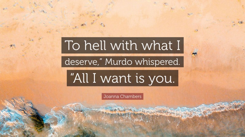 Joanna Chambers Quote: “To hell with what I deserve,” Murdo whispered. “All I want is you.”