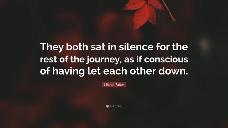 Michel Faber Quote: “They both sat in silence for the rest of the journey, as if conscious of having let each other down.”