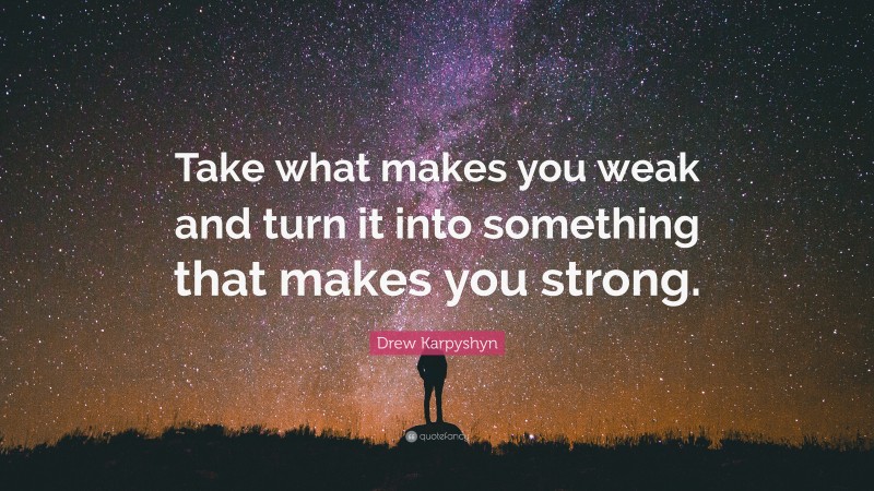 Drew Karpyshyn Quote: “Take what makes you weak and turn it into something that makes you strong.”