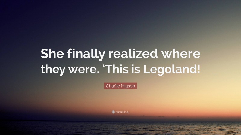Charlie Higson Quote: “She finally realized where they were. ‘This is Legoland!”