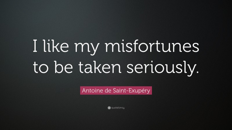 Antoine de Saint-Exupéry Quote: “I like my misfortunes to be taken seriously.”