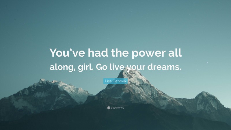 Lisa Genova Quote: “You’ve had the power all along, girl. Go live your dreams.”