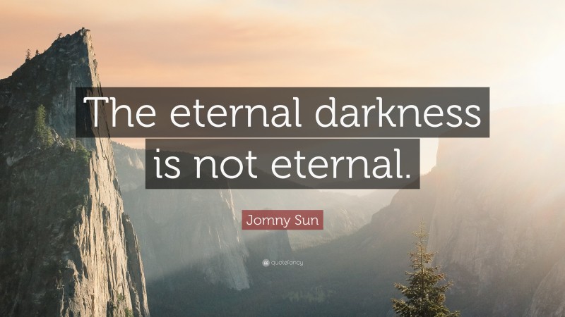 Jomny Sun Quote: “The eternal darkness is not eternal.”