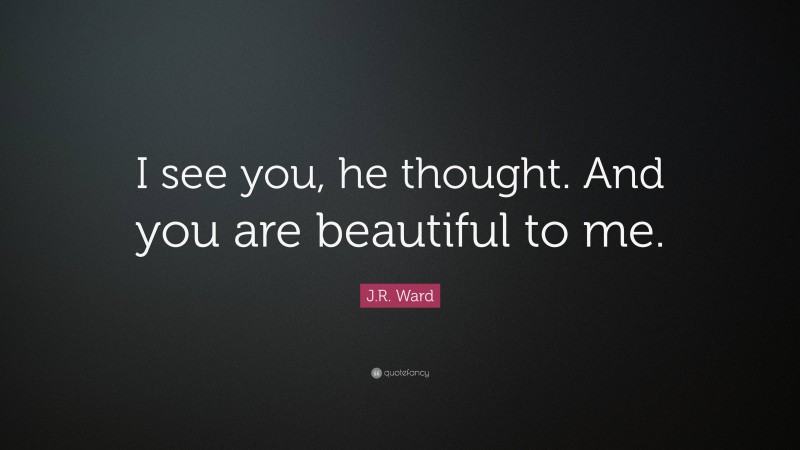J.R. Ward Quote: “I see you, he thought. And you are beautiful to me.”