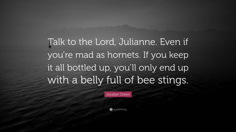 Jocelyn Green Quote: “Talk to the Lord, Julianne. Even if you’re mad as hornets. If you keep it all bottled up, you’ll only end up with a belly full of bee stings.”