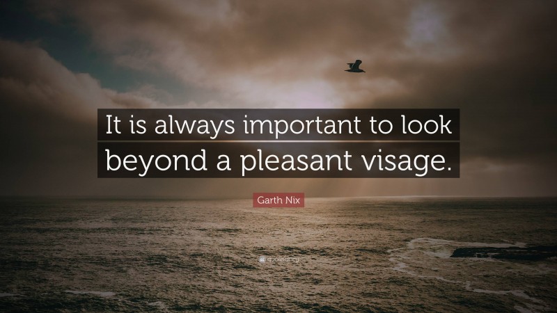 Garth Nix Quote: “It is always important to look beyond a pleasant visage.”