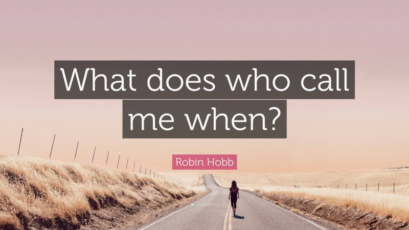 Robin Hobb Quote: “What does who call me when?”