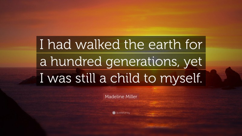 Madeline Miller Quote: “I had walked the earth for a hundred generations, yet I was still a child to myself.”