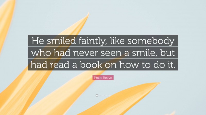 Philip Reeve Quote: “He smiled faintly, like somebody who had never seen a smile, but had read a book on how to do it.”