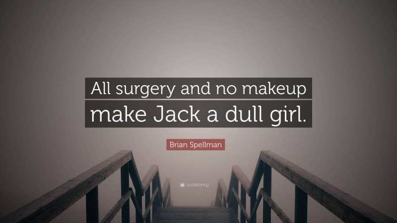 Brian Spellman Quote: “All surgery and no makeup make Jack a dull girl.”