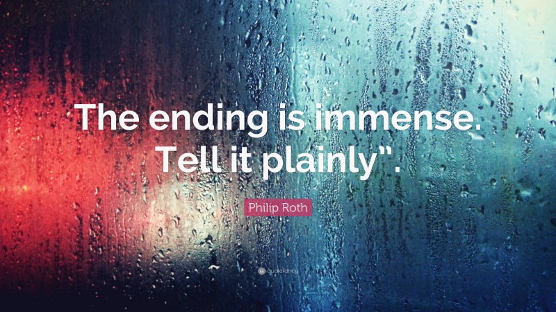 Philip Roth Quote: “The ending is immense. Tell it plainly”.”