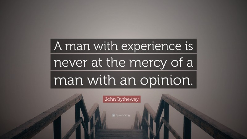 John Bytheway Quote: “A man with experience is never at the mercy of a man with an opinion.”