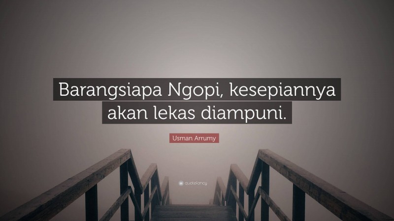 Usman Arrumy Quote: “Barangsiapa Ngopi, kesepiannya akan lekas diampuni.”