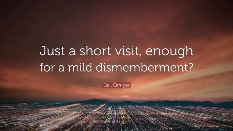 Gail Carriger Quote: “Just a short visit, enough for a mild dismemberment?”