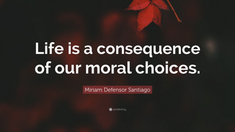 Miriam Defensor Santiago Quote: “Life is a consequence of our moral choices.”