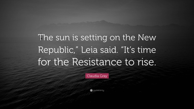 Claudia Gray Quote: “The sun is setting on the New Republic,” Leia said. “It’s time for the Resistance to rise.”