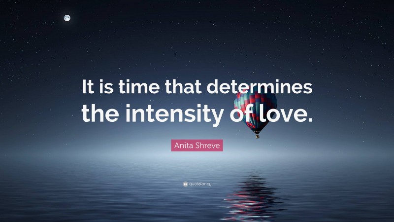 Anita Shreve Quote: “It is time that determines the intensity of love.”