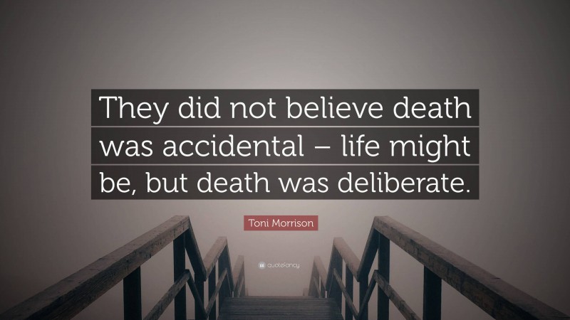 Toni Morrison Quote: “They did not believe death was accidental – life might be, but death was deliberate.”