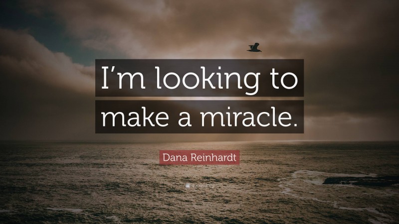 Dana Reinhardt Quote: “I’m looking to make a miracle.”