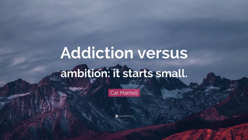 Cat Marnell Quote: “Addiction versus ambition: it starts small.”