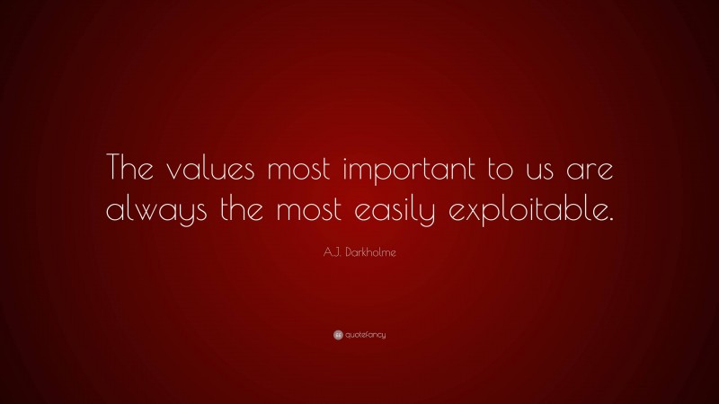 A.J. Darkholme Quote: “The values most important to us are always the most easily exploitable.”