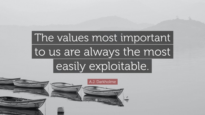 A.J. Darkholme Quote: “The values most important to us are always the most easily exploitable.”