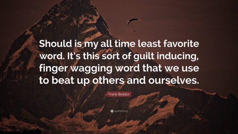 Frank Beddor Quote: “Should is my all time least favorite word. It’s this sort of guilt inducing, finger wagging word that we use to beat up others and ourselves.”