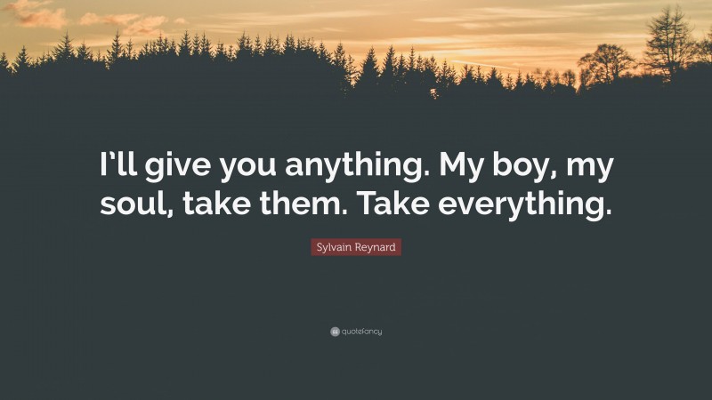 Sylvain Reynard Quote: “I’ll give you anything. My boy, my soul, take them. Take everything.”