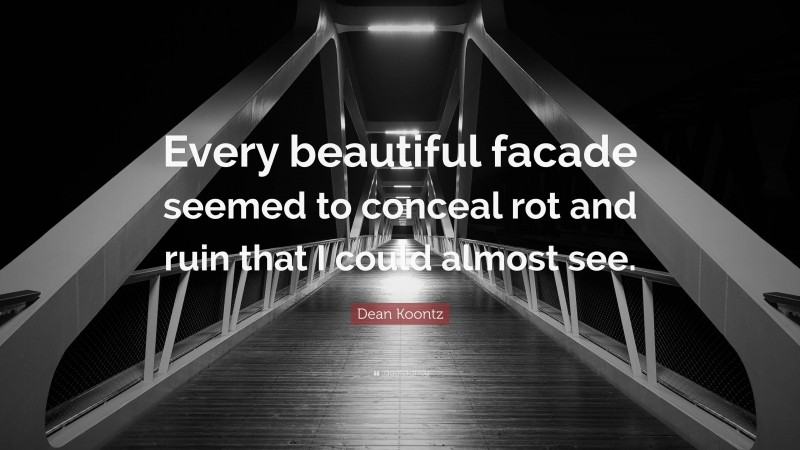 Dean Koontz Quote: “Every beautiful facade seemed to conceal rot and ruin that I could almost see.”