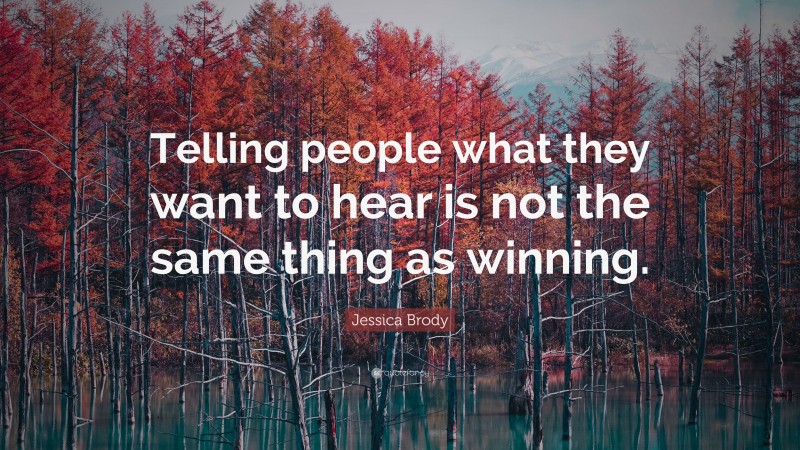 Jessica Brody Quote: “Telling people what they want to hear is not the same thing as winning.”