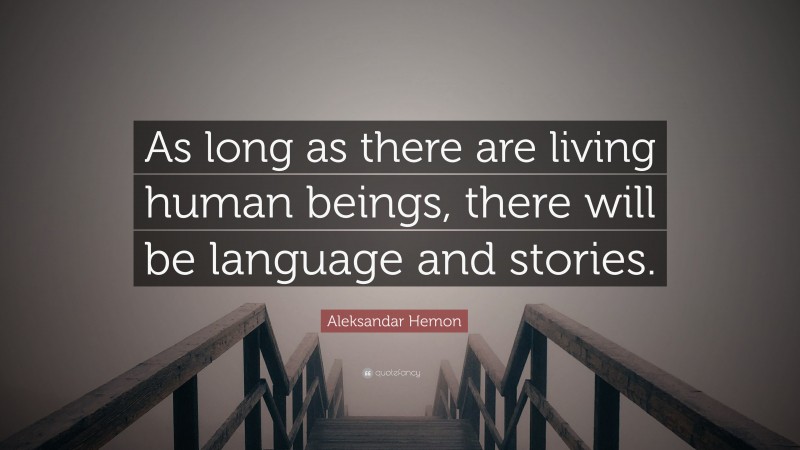 Aleksandar Hemon Quote: “As long as there are living human beings, there will be language and stories.”