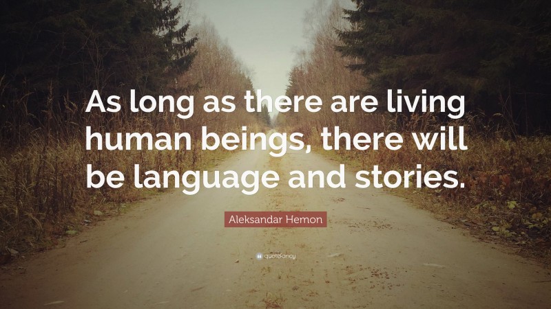 Aleksandar Hemon Quote: “As long as there are living human beings, there will be language and stories.”