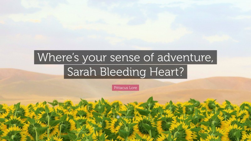 Pittacus Lore Quote: “Where’s your sense of adventure, Sarah Bleeding Heart?”