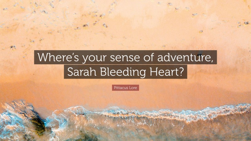 Pittacus Lore Quote: “Where’s your sense of adventure, Sarah Bleeding Heart?”
