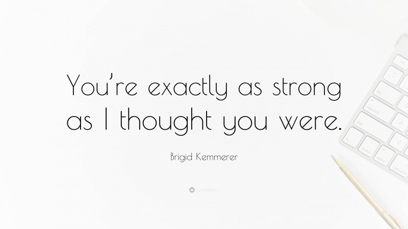 Brigid Kemmerer Quote: “You’re exactly as strong as I thought you were.”