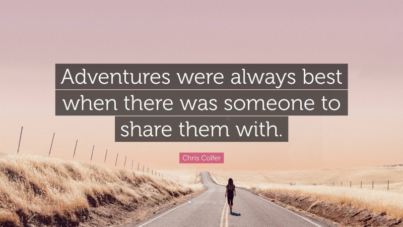 Chris Colfer Quote: “Adventures were always best when there was someone to share them with.”
