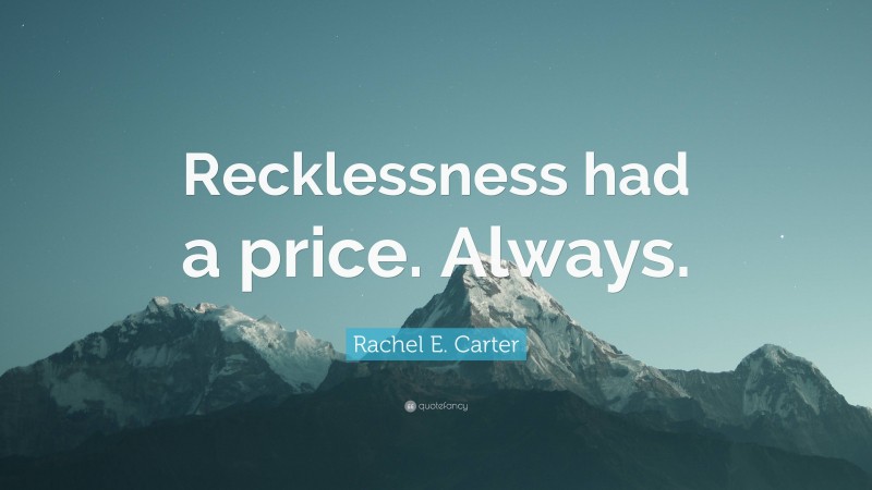 Rachel E. Carter Quote: “Recklessness had a price. Always.”