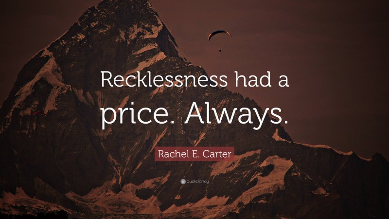 Rachel E. Carter Quote: “Recklessness had a price. Always.”