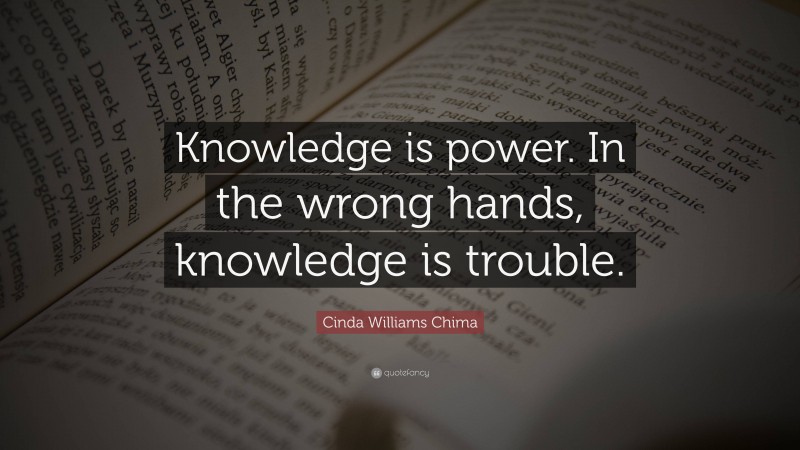 Cinda Williams Chima Quote: “Knowledge is power. In the wrong hands, knowledge is trouble.”