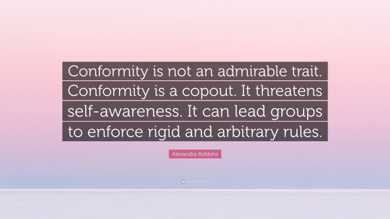 Alexandra Robbins Quote: “Conformity is not an admirable trait. Conformity is a copout. It threatens self-awareness. It can lead groups to enforce rigid and arbitrary rules.”